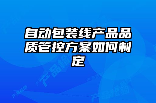 自動包裝線產(chǎn)品品質管控方案如何制定