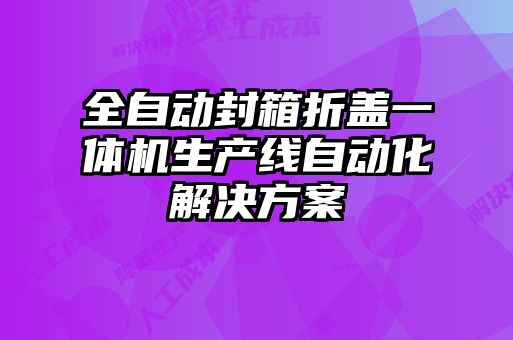 全自動封箱折蓋一體機生產線自動化解決方案