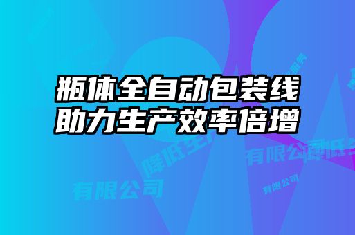 瓶體全自動包裝線助力生產(chǎn)效率倍增