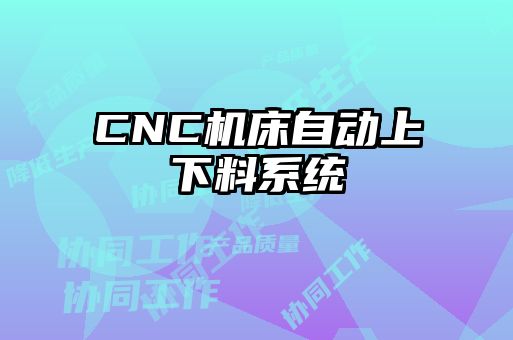 CNC機(jī)床自動(dòng)上下料系統(tǒng)