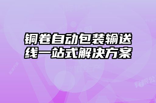 銅卷自動(dòng)包裝輸送線一站式解決方案