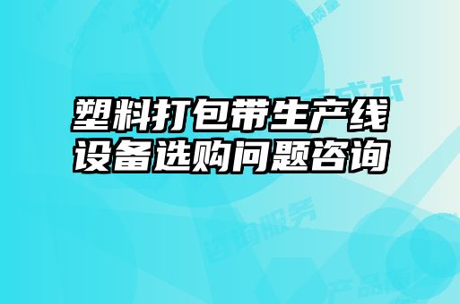 塑料打包帶生產(chǎn)線設(shè)備選購(gòu)問題咨詢