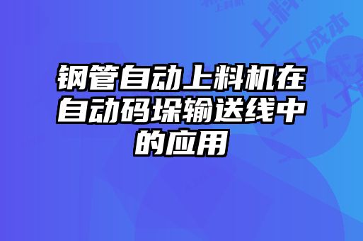 鋼管自動上料機在自動碼垛輸送線中的應(yīng)用