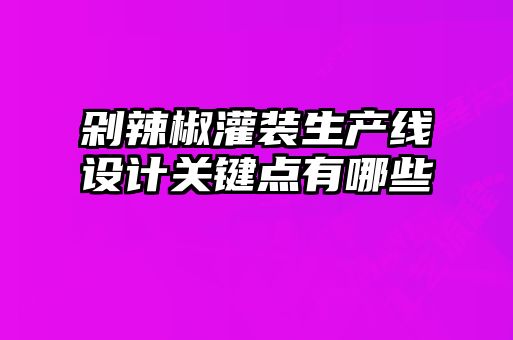 剁辣椒灌裝生產(chǎn)線設計關鍵點有哪些