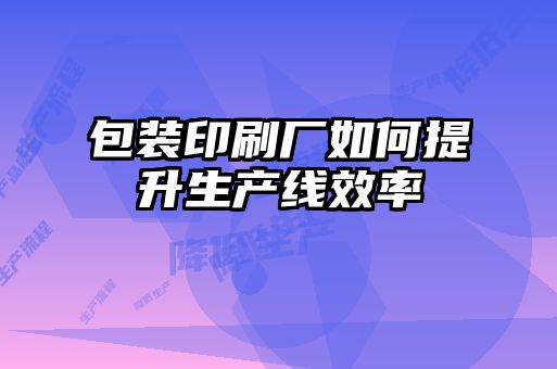 包裝印刷廠如何提升生產(chǎn)線效率