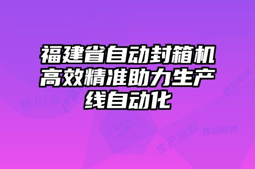 福建省自動封箱機高效精準助力生產線自動化