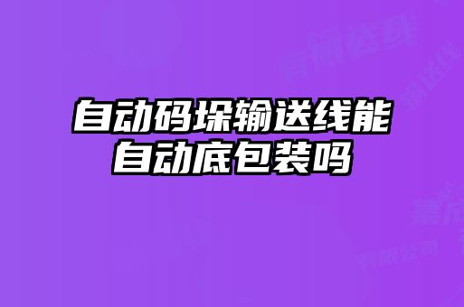 自動碼垛輸送線能自動底包裝嗎