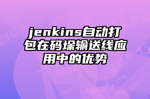 jenkins自動打包在碼垛輸送線應用中的優(yōu)勢