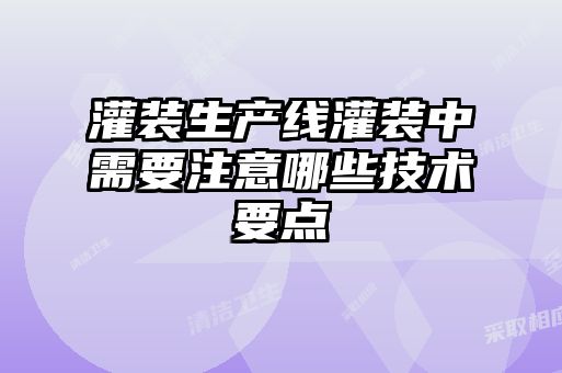 灌裝生產(chǎn)線(xiàn)灌裝中需要注意哪些技術(shù)要點(diǎn)