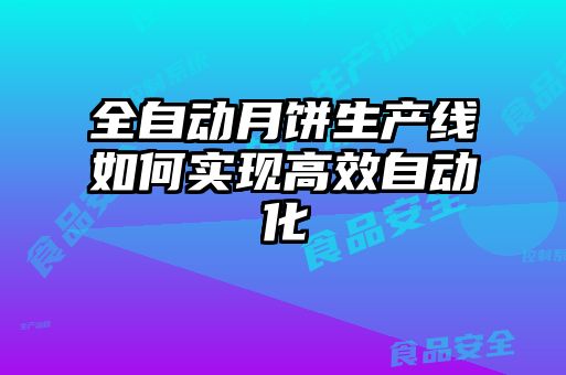 全自動月餅生產(chǎn)線如何實現(xiàn)高效自動化