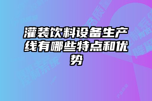 灌裝飲料設(shè)備生產(chǎn)線有哪些特點和優(yōu)勢