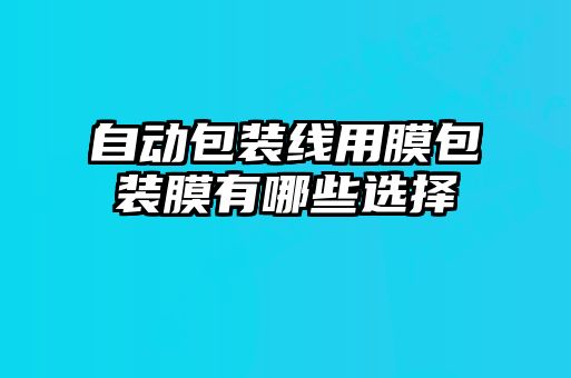 自動(dòng)包裝線(xiàn)用膜包裝膜有哪些選擇