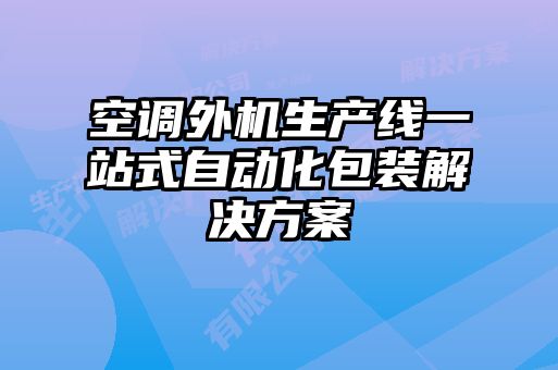 空調(diào)外機(jī)生產(chǎn)線一站式自動(dòng)化包裝解決方案