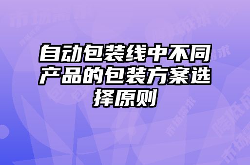 自動(dòng)包裝線中不同產(chǎn)品的包裝方案選擇原則