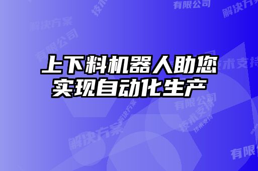 上下料機器人助您實現(xiàn)自動化生產(chǎn)