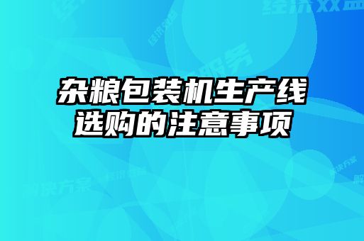 雜糧包裝機(jī)生產(chǎn)線選購的注意事項(xiàng)