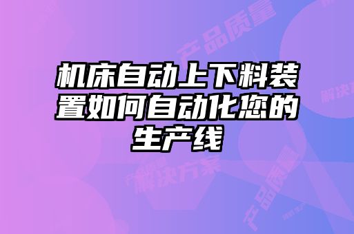 機床自動上下料裝置如何自動化您的生產線