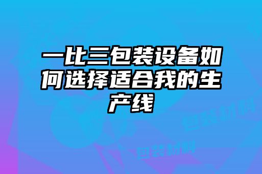 一比三包裝設(shè)備如何選擇適合我的生產(chǎn)線