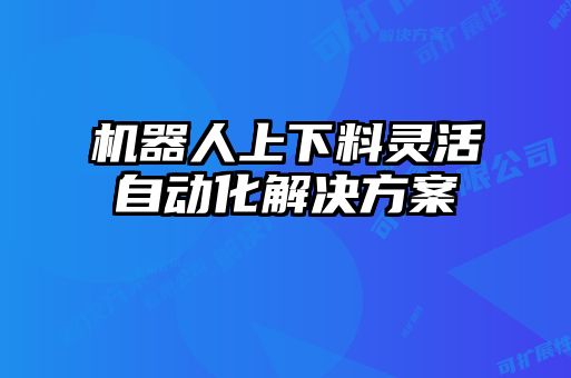 機器人上下料靈活自動化解決方案