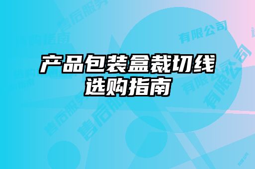 產(chǎn)品包裝盒裁切線選購指南