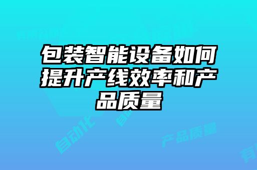 包裝智能設(shè)備如何提升產(chǎn)線(xiàn)效率和產(chǎn)品質(zhì)量