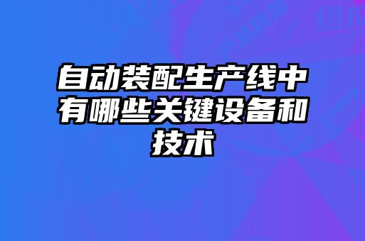 自動裝配生產(chǎn)線中有哪些關鍵設備和技術