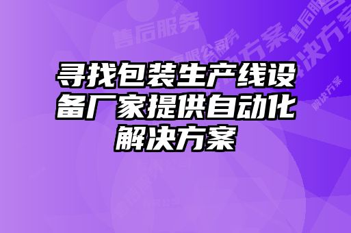 尋找包裝生產(chǎn)線設(shè)備廠家提供自動化解決方案