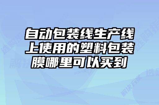 自動(dòng)包裝線(xiàn)生產(chǎn)線(xiàn)上使用的塑料包裝膜哪里可以買(mǎi)到