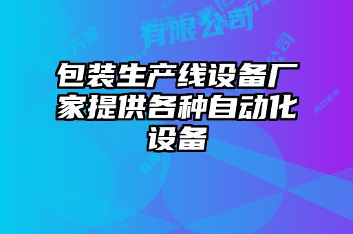 包裝生產(chǎn)線設(shè)備廠家提供各種自動化設(shè)備