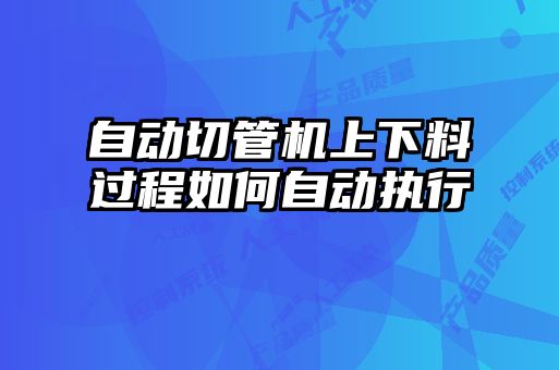 自動切管機上下料過程如何自動執(zhí)行