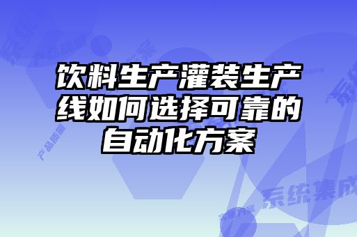 飲料生產(chǎn)灌裝生產(chǎn)線如何選擇可靠的自動化方案