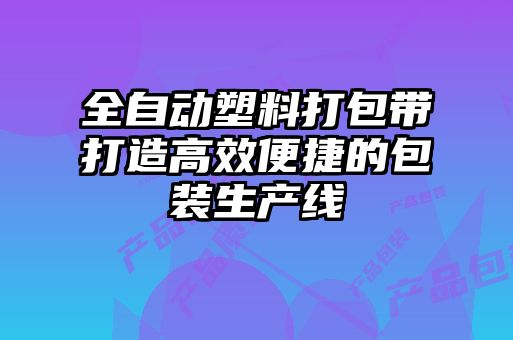 全自動塑料打包帶打造高效便捷的包裝生產(chǎn)線