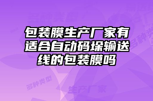 包裝膜生產廠家有適合自動碼垛輸送線的包裝膜嗎