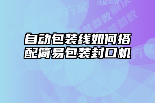 自動包裝線如何搭配簡易包裝封口機