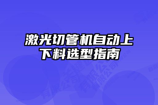 激光切管機自動上下料選型指南