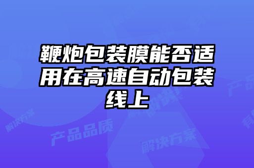 鞭炮包裝膜能否適用在高速自動包裝線上