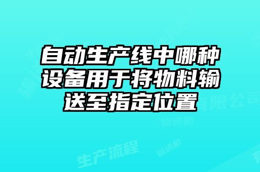 自動生產(chǎn)線中哪種設備用于將物料輸送至指定位置