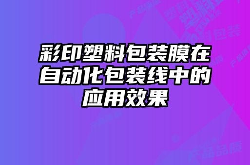 彩印塑料包裝膜在自動化包裝線中的應用效果