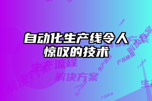 自動化生產線令人驚嘆的技術