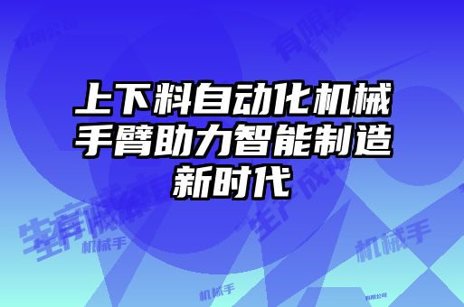 上下料自動化機械手臂助力智能制造新時代