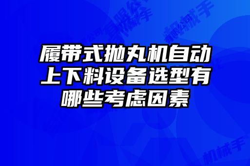 履帶式拋丸機(jī)自動上下料設(shè)備選型有哪些考慮因素