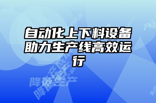 自動化上下料設備助力生產線高效運行