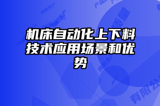 機床自動化上下料技術應用場景和優(yōu)勢