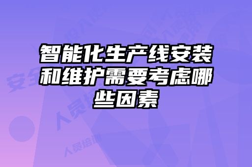 智能化生產(chǎn)線安裝和維護需要考慮哪些因素