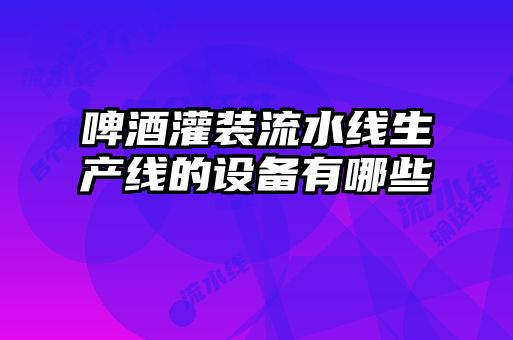 啤酒灌裝流水線生產線的設備有哪些