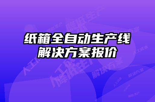 紙箱全自動(dòng)生產(chǎn)線解決方案報(bào)價(jià)