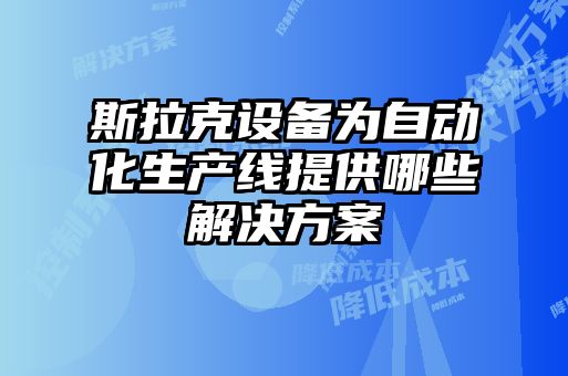 斯拉克設(shè)備為自動(dòng)化生產(chǎn)線提供哪些解決方案