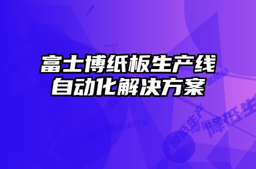富士博紙板生產(chǎn)線自動化解決方案