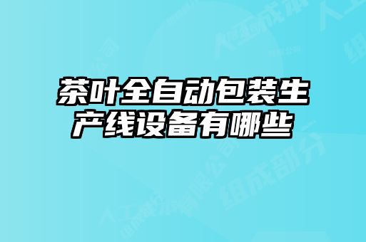 茶葉全自動(dòng)包裝生產(chǎn)線設(shè)備有哪些
