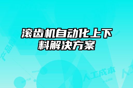 滾齒機(jī)自動化上下料解決方案